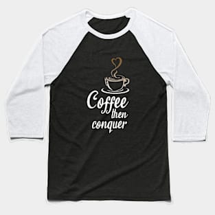 Coffee then conquer Baseball T-Shirt